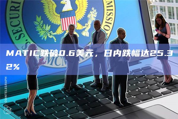 MATIC跌破0.6美元，日内跌幅达25.32%
