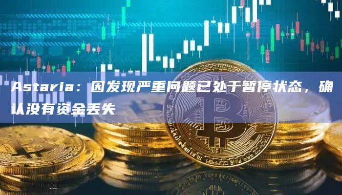 Astaria：因发现严重问题已处于暂停状态，确认没有资金丢失