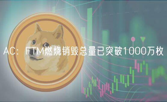 AC:FTM燃烧销毁总量已突破1000万枚插图 AC:FTM燃烧销毁总量已突破1000万枚