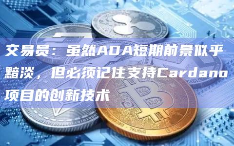 交易员：虽然ADA短期前景似乎黯淡，但必须记住支持Cardano项目的创新技术