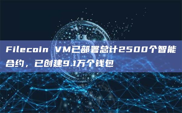 Filecoin VM已部署总计2500个智能合约,已创建9.1万个钱包插图 Filecoin VM已部署总计2500个智能合约,已创建9.1万个钱包