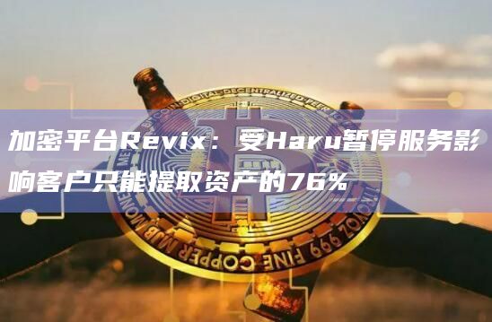 加密平台Revix:受Haru暂停服务影响客户只能提取资产的76%插图 加密平台Revix:受Haru暂停服务影响客户只能提取资产的76%