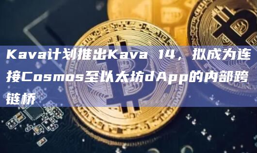 Kava计划推出Kava 14，拟成为连接Cosmos至以太坊dApp的内部跨链桥