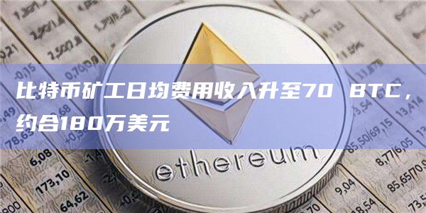 比特币矿工日均费用收入升至70 BTC,约合180万美元插图 比特币矿工日均费用收入升至70 BTC,约合180万美元