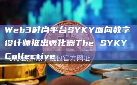 Web3时尚平台SYKY面向数字设计师推出孵化器The SYKY Collective插图 Web3时尚平台SYKY面向数字设计师推出孵化器The SYKY Collective