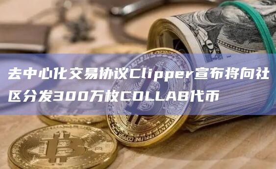 去中心化交易协议Clipper宣布将向社区分发300万枚COLLAB代币