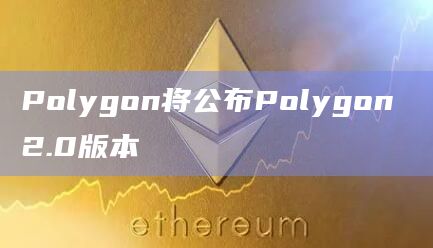 Polygon将公布Polygon 2.0版本