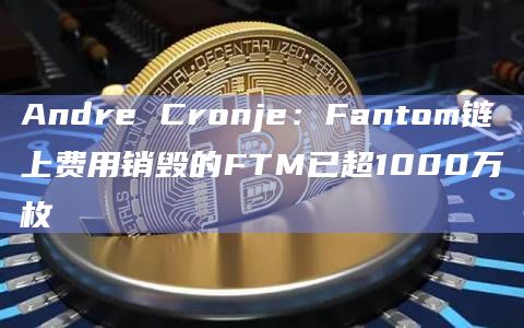 Andre Cronje:Fantom链上费用销毁的FTM已超1000万枚插图 Andre Cronje:Fantom链上费用销毁的FTM已超1000万枚
