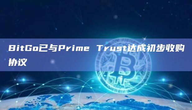 BitGo已与Prime Trust达成初步收购协议