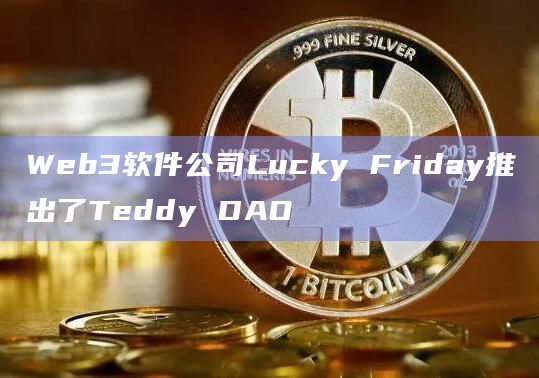 Web3软件公司Lucky Friday推出了Teddy DAO插图 Web3软件公司Lucky Friday推出了Teddy DAO