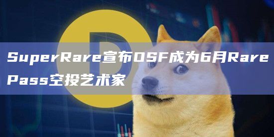 SuperRare宣布OSF成为6月RarePass空投艺术家插图 SuperRare宣布OSF成为6月RarePass空投艺术家