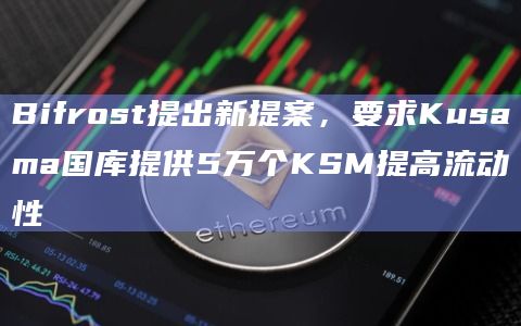 Bifrost提出新提案，要求Kusama国库提供5万个KSM提高流动性