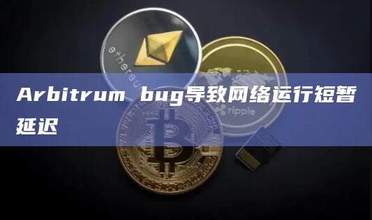 Arbitrum bug导致网络运行短暂延迟