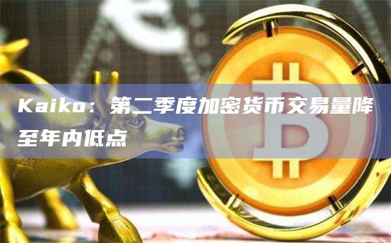 Kaiko:第二季度加密货币交易量降至年内低点插图 Kaiko:第二季度加密货币交易量降至年内低点