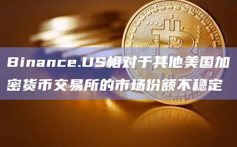 Binance.US相对于其他美国加密货币交易所的市场份额不稳定