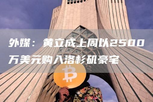 外媒:黄立成上周以2500万美元购入洛杉矶豪宅插图 外媒:黄立成上周以2500万美元购入洛杉矶豪宅