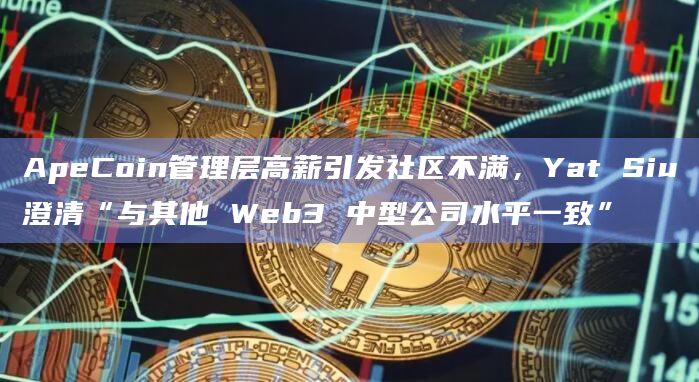 ApeCoin管理层高薪引发社区不满,Yat Siu澄清“与其他 Web3 中型公司水平一致”插图 ApeCoin管理层高薪引发社区不满,Yat Siu澄清“与其他 Web3 中型公司水平一致”