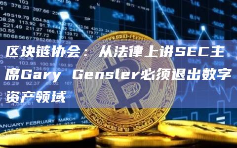 区块链协会:从法律上讲SEC主席Gary Gensler必须退出数字资产领域插图 区块链协会:从法律上讲SEC主席Gary Gensler必须退出数字资产领域
