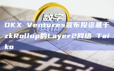 OKX Ventures宣布投资基于zkRollup的Layer2网络 Taiko插图 OKX Ventures宣布投资基于zkRollup的Layer2网络 Taiko