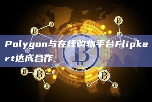 Polygon与在线购物平台Flipkart达成合作