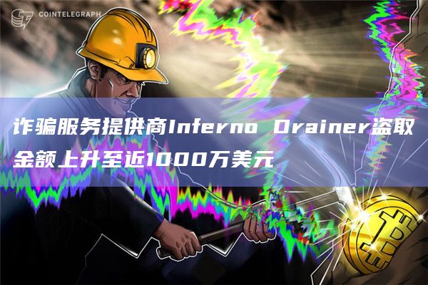 诈骗服务提供商Inferno Drainer盗取金额上升至近1000万美元