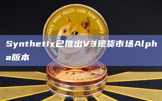 Synthetix已推出V3现货市场Alpha版本