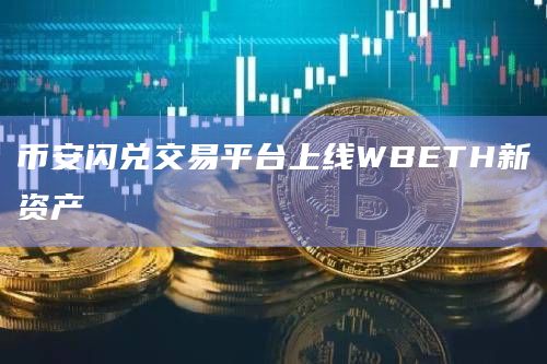 币安闪兑交易平台上线WBETH新资产