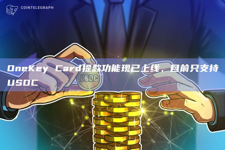OneKey Card提款功能现已上线，目前只支持USDC