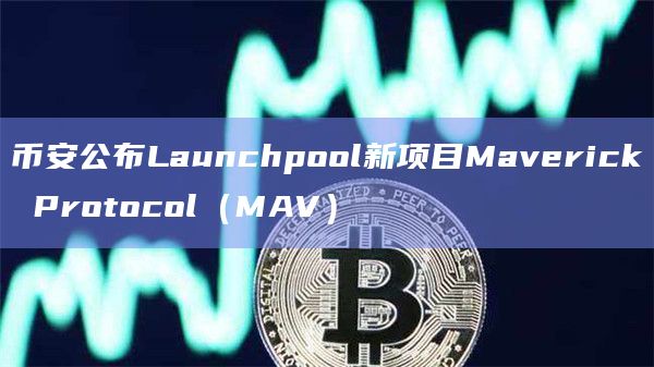币安公布Launchpool新项目Maverick Protocol(MAV)插图 币安公布Launchpool新项目Maverick Protocol(MAV)