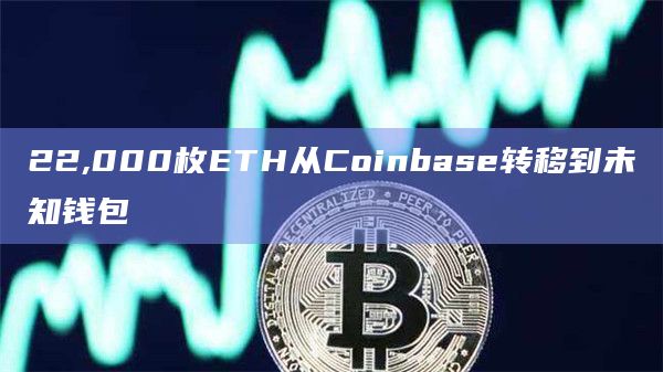22,000枚ETH从Coinbase转移到未知钱包