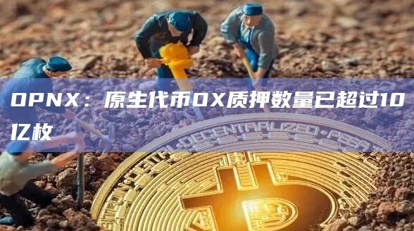 OPNX:原生代币OX质押数量已超过10亿枚插图 OPNX:原生代币OX质押数量已超过10亿枚