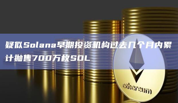 疑似Solana早期投资机构过去几个月内累计抛售700万枚SOL插图 疑似Solana早期投资机构过去几个月内累计抛售700万枚SOL