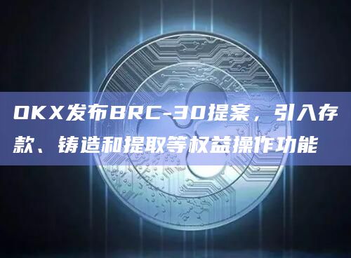 OKX发布BRC-30提案,引入存款、铸造和提取等权益操作功能插图 OKX发布BRC-30提案,引入存款、铸造和提取等权益操作功能