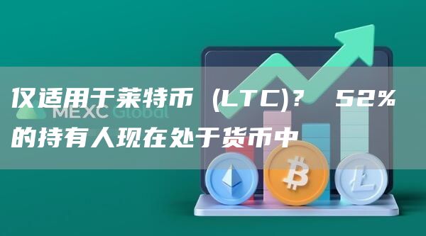 仅适用于莱特币 (LTC)? 52% 的持有人现在处于货币中插图 仅适用于莱特币 (LTC)? 52% 的持有人现在处于货币中