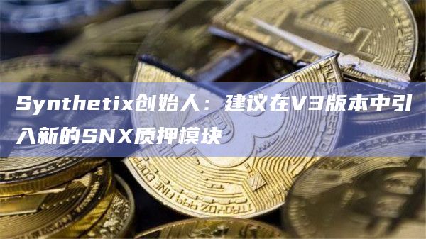 Synthetix创始人:建议在V3版本中引入新的SNX质押模块插图 Synthetix创始人:建议在V3版本中引入新的SNX质押模块