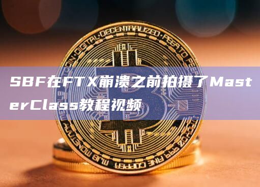 SBF在FTX崩溃之前拍摄了MasterClass教程视频