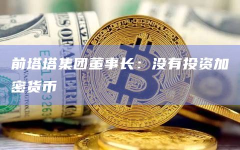 前塔塔集团董事长：没有投资加密货币