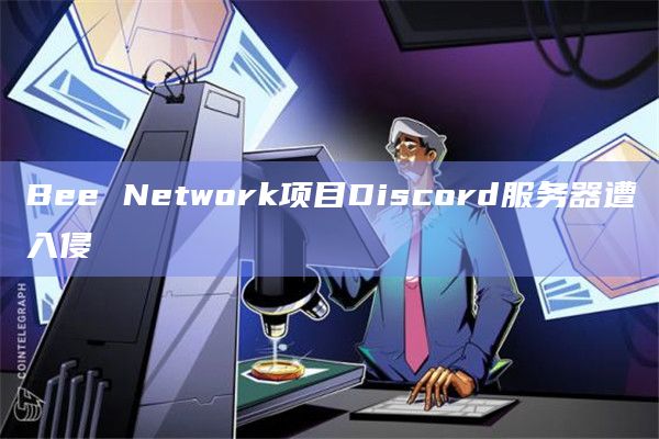 Bee Network项目Discord服务器遭入侵