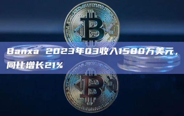 Banxa 2023年Q3收入1580万美元,同比增长21%插图 Banxa 2023年Q3收入1580万美元,同比增长21%