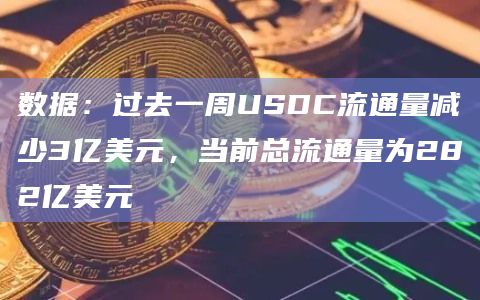 数据：过去一周USDC流通量减少3亿美元，当前总流通量为282亿美元