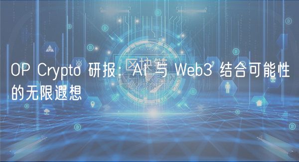 OP Crypto 研报:AI 与 Web3 结合可能性的无限遐想插图 OP Crypto 研报:AI 与 Web3 结合可能性的无限遐想