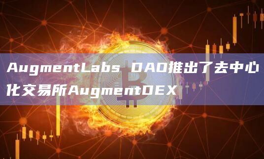AugmentLabs DAO推出了去中心化交易所AugmentDEX