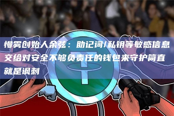 慢雾创始人余弦:助记词/私钥等敏感信息交给对安全不够负责任的钱包来守护简直就是讽刺插图 慢雾创始人余弦:助记词/私钥等敏感信息交给对安全不够负责任的钱包来守护简直就是讽刺