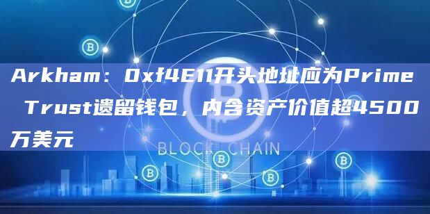 Arkham：0xf4E11开头地址应为Prime Trust遗留钱包，内含资产价值超4500万美元