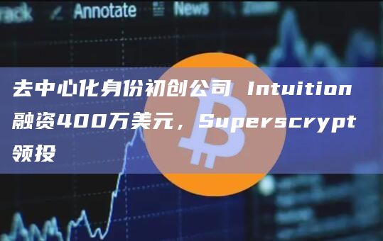 去中心化身份初创公司 Intuition 融资400万美元,Superscrypt 领投插图 去中心化身份初创公司 Intuition 融资400万美元,Superscrypt 领投