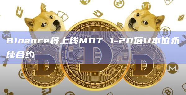 Binance将上线MDT 1-20倍U本位永续合约