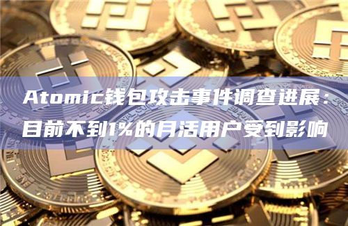 Atomic钱包攻击事件调查进展：目前不到1%的月活用户受到影响