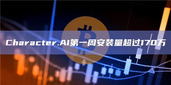 Character.AI第一周安装量超过170万