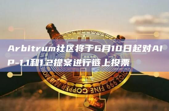 Arbitrum社区将于6月10日起对AIP-1.1和1.2提案进行链上投票插图 Arbitrum社区将于6月10日起对AIP-1.1和1.2提案进行链上投票