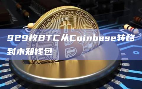 929枚BTC从Coinbase转移到未知钱包